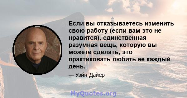 Если вы отказываетесь изменить свою работу (если вам это не нравится), единственная разумная вещь, которую вы можете сделать, это практиковать любить ее каждый день.