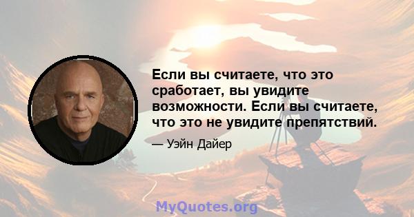 Если вы считаете, что это сработает, вы увидите возможности. Если вы считаете, что это не увидите препятствий.