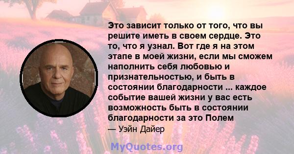 Это зависит только от того, что вы решите иметь в своем сердце. Это то, что я узнал. Вот где я на этом этапе в моей жизни, если мы сможем наполнить себя любовью и признательностью, и быть в состоянии благодарности ...