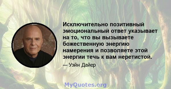 Исключительно позитивный эмоциональный ответ указывает на то, что вы вызываете божественную энергию намерения и позволяете этой энергии течь к вам неретистой.