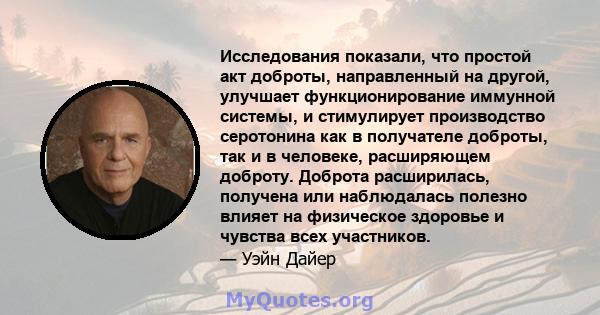 Исследования показали, что простой акт доброты, направленный на другой, улучшает функционирование иммунной системы, и стимулирует производство серотонина как в получателе доброты, так и в человеке, расширяющем доброту.