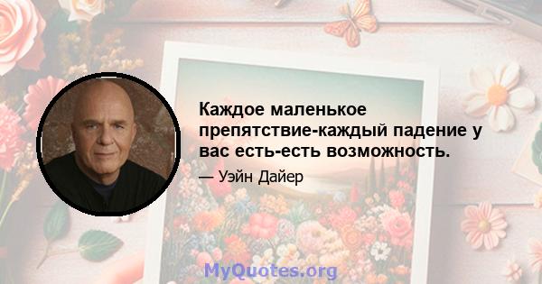 Каждое маленькое препятствие-каждый падение у вас есть-есть возможность.