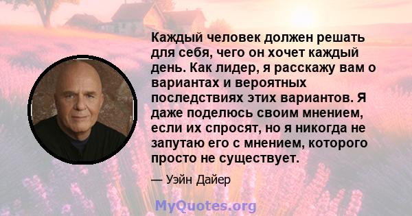 Каждый человек должен решать для себя, чего он хочет каждый день. Как лидер, я расскажу вам о вариантах и ​​вероятных последствиях этих вариантов. Я даже поделюсь своим мнением, если их спросят, но я никогда не запутаю