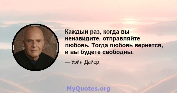 Каждый раз, когда вы ненавидите, отправляйте любовь. Тогда любовь вернется, и вы будете свободны.