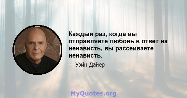 Каждый раз, когда вы отправляете любовь в ответ на ненависть, вы рассеиваете ненависть.