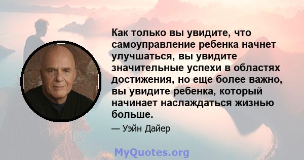 Как только вы увидите, что самоуправление ребенка начнет улучшаться, вы увидите значительные успехи в областях достижения, но еще более важно, вы увидите ребенка, который начинает наслаждаться жизнью больше.