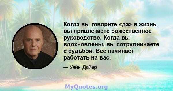 Когда вы говорите «да» в жизнь, вы привлекаете божественное руководство. Когда вы вдохновлены, вы сотрудничаете с судьбой. Все начинает работать на вас.