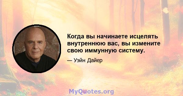 Когда вы начинаете исцелять внутреннюю вас, вы измените свою иммунную систему.