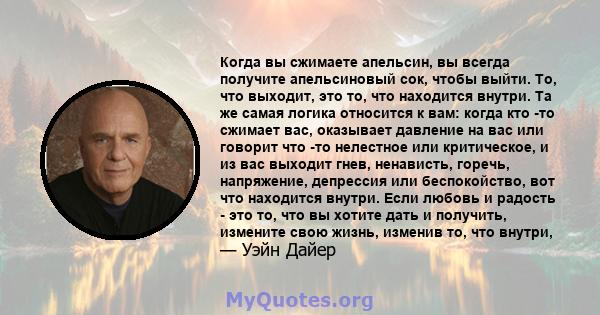 Когда вы сжимаете апельсин, вы всегда получите апельсиновый сок, чтобы выйти. То, что выходит, это то, что находится внутри. Та же самая логика относится к вам: когда кто -то сжимает вас, оказывает давление на вас или