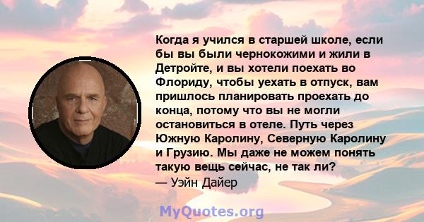 Когда я учился в старшей школе, если бы вы были чернокожими и жили в Детройте, и вы хотели поехать во Флориду, чтобы уехать в отпуск, вам пришлось планировать проехать до конца, потому что вы не могли остановиться в