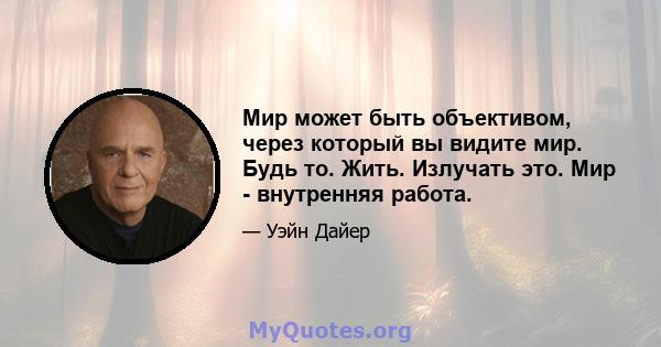 Мир может быть объективом, через который вы видите мир. Будь то. Жить. Излучать это. Мир - внутренняя работа.