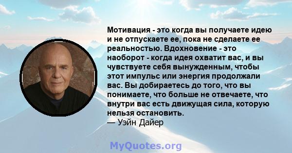 Мотивация - это когда вы получаете идею и не отпускаете ее, пока не сделаете ее реальностью. Вдохновение - это наоборот - когда идея охватит вас, и вы чувствуете себя вынужденным, чтобы этот импульс или энергия