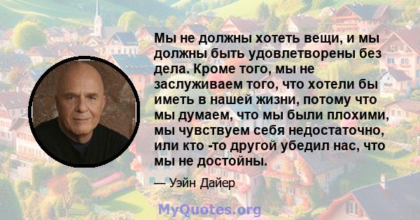 Мы не должны хотеть вещи, и мы должны быть удовлетворены без дела. Кроме того, мы не заслуживаем того, что хотели бы иметь в нашей жизни, потому что мы думаем, что мы были плохими, мы чувствуем себя недостаточно, или