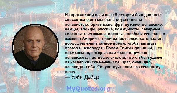 На протяжении всей нашей истории был длинный список тех, кого мы были обусловлены ненавистью. Британские, французские, испанские, немцы, японцы, русские, коммунисты, северные корейцы, вьетнамцы, иранцы, талибы и