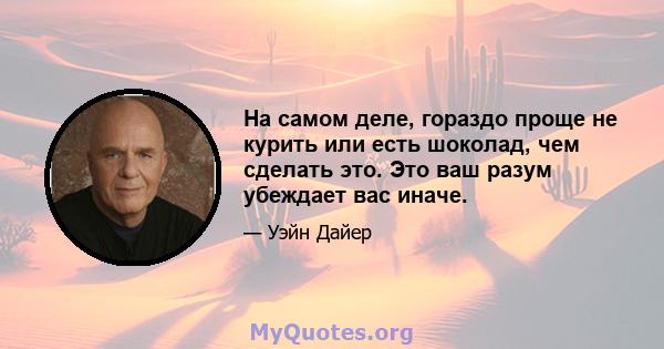 На самом деле, гораздо проще не курить или есть шоколад, чем сделать это. Это ваш разум убеждает вас иначе.