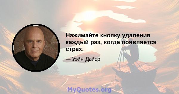 Нажимайте кнопку удаления каждый раз, когда появляется страх.