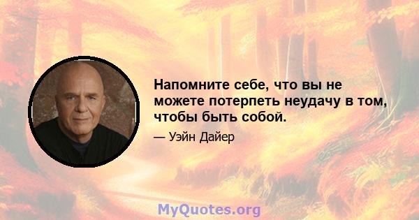 Напомните себе, что вы не можете потерпеть неудачу в том, чтобы быть собой.