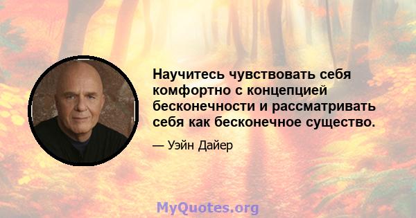 Научитесь чувствовать себя комфортно с концепцией бесконечности и рассматривать себя как бесконечное существо.