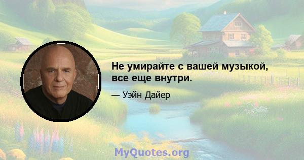 Не умирайте с вашей музыкой, все еще внутри.