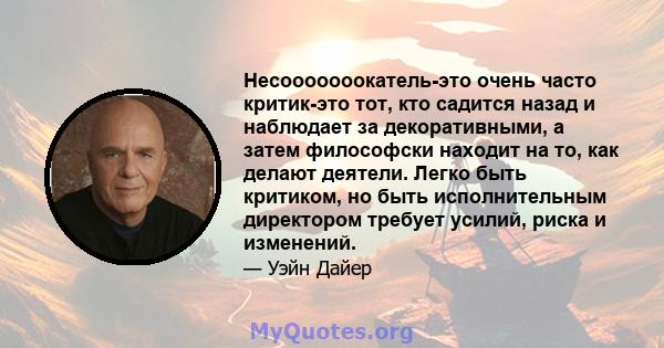 Несооооооокатель-это очень часто критик-это тот, кто садится назад и наблюдает за декоративными, а затем философски находит на то, как делают деятели. Легко быть критиком, но быть исполнительным директором требует