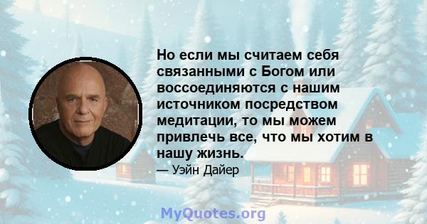 Но если мы считаем себя связанными с Богом или воссоединяются с нашим источником посредством медитации, то мы можем привлечь все, что мы хотим в нашу жизнь.