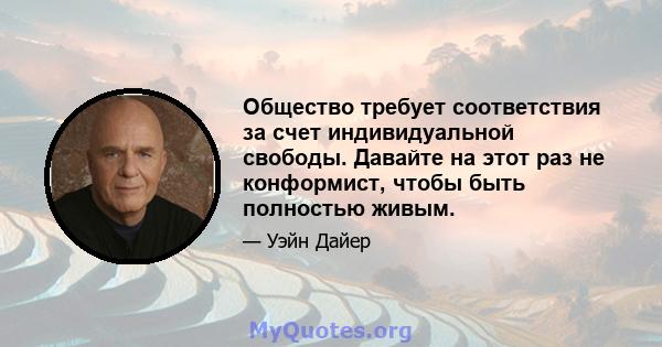 Общество требует соответствия за счет индивидуальной свободы. Давайте на этот раз не конформист, чтобы быть полностью живым.