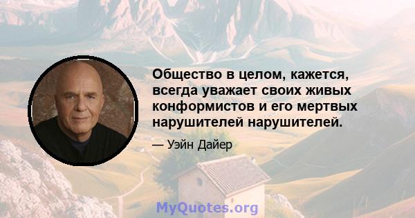 Общество в целом, кажется, всегда уважает своих живых конформистов и его мертвых нарушителей нарушителей.