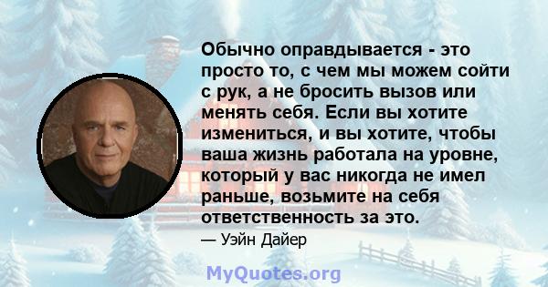 Обычно оправдывается - это просто то, с чем мы можем сойти с рук, а не бросить вызов или менять себя. Если вы хотите измениться, и вы хотите, чтобы ваша жизнь работала на уровне, который у вас никогда не имел раньше,