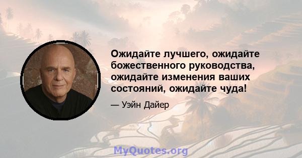 Ожидайте лучшего, ожидайте божественного руководства, ожидайте изменения ваших состояний, ожидайте чуда!