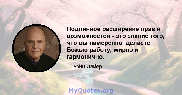 Подлинное расширение прав и возможностей - это знание того, что вы намеренно, делаете Божью работу, мирно и гармонично.