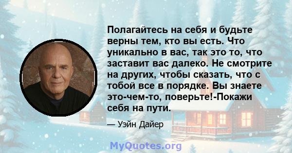 Полагайтесь на себя и будьте верны тем, кто вы есть. Что уникально в вас, так это то, что заставит вас далеко. Не смотрите на других, чтобы сказать, что с тобой все в порядке. Вы знаете это-чем-то, поверьте!-Покажи себя 