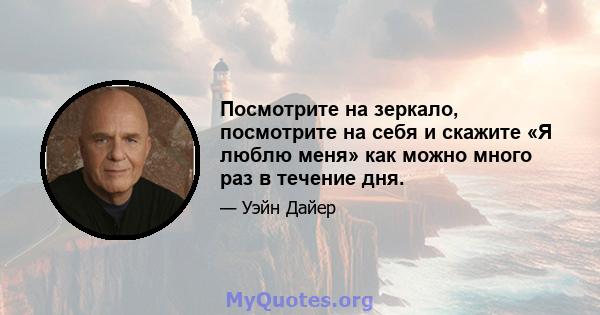 Посмотрите на зеркало, посмотрите на себя и скажите «Я люблю меня» как можно много раз в течение дня.