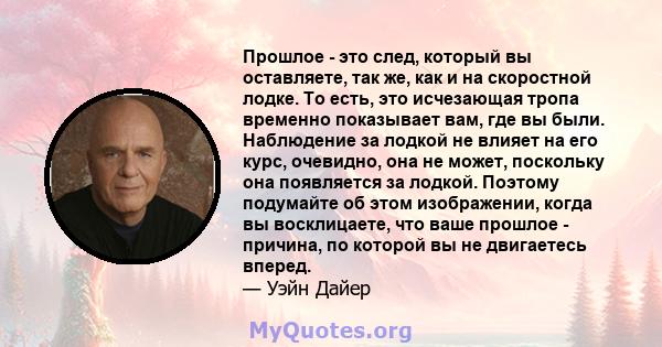 Прошлое - это след, который вы оставляете, так же, как и на скоростной лодке. То есть, это исчезающая тропа временно показывает вам, где вы были. Наблюдение за лодкой не влияет на его курс, очевидно, она не может,