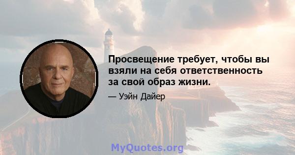 Просвещение требует, чтобы вы взяли на себя ответственность за свой образ жизни.