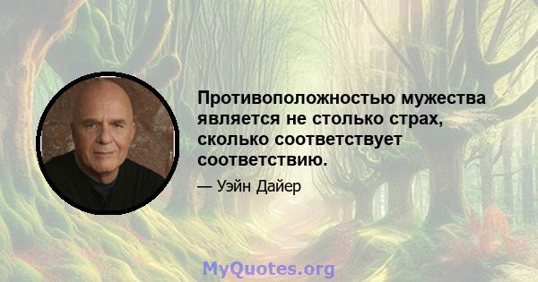 Противоположностью мужества является не столько страх, сколько соответствует соответствию.