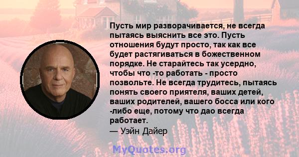 Пусть мир разворачивается, не всегда пытаясь выяснить все это. Пусть отношения будут просто, так как все будет растягиваться в божественном порядке. Не старайтесь так усердно, чтобы что -то работать - просто позвольте.