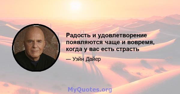 Радость и удовлетворение появляются чаще и вовремя, когда у вас есть страсть