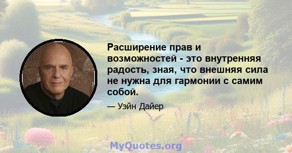 Расширение прав и возможностей - это внутренняя радость, зная, что внешняя сила не нужна для гармонии с самим собой.