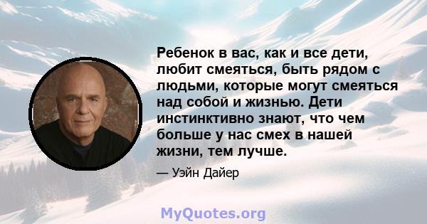 Ребенок в вас, как и все дети, любит смеяться, быть рядом с людьми, которые могут смеяться над собой и жизнью. Дети инстинктивно знают, что чем больше у нас смех в нашей жизни, тем лучше.