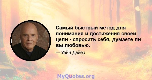 Самый быстрый метод для понимания и достижения своей цели - спросить себя, думаете ли вы любовью.