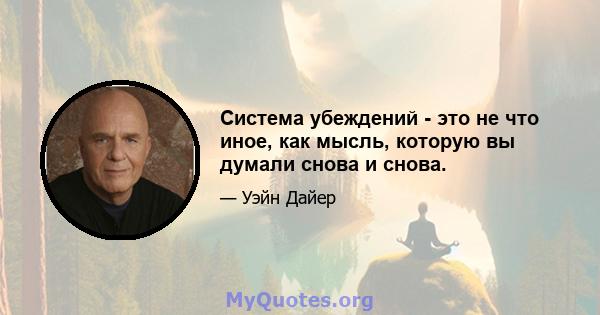 Система убеждений - это не что иное, как мысль, которую вы думали снова и снова.