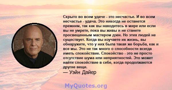 Скрыто во всем удаче - это несчастье. И во всем несчастье - удача. Это никогда не останется прежним, так как вы находитесь в мире или если вы не умрете, пока вы живы и не станете просвещенным мастером дзен. Но этих