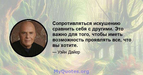 Сопротивляться искушению сравнить себя с другими. Это важно для того, чтобы иметь возможность проявлять все, что вы хотите.