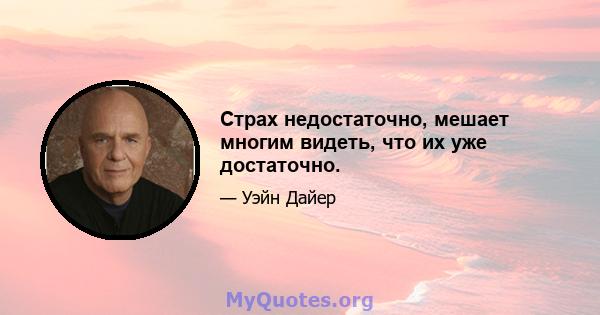 Страх недостаточно, мешает многим видеть, что их уже достаточно.