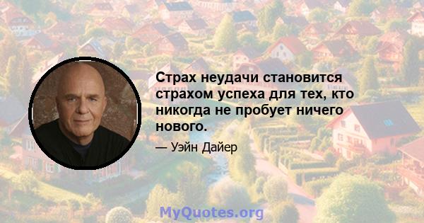 Страх неудачи становится страхом успеха для тех, кто никогда не пробует ничего нового.