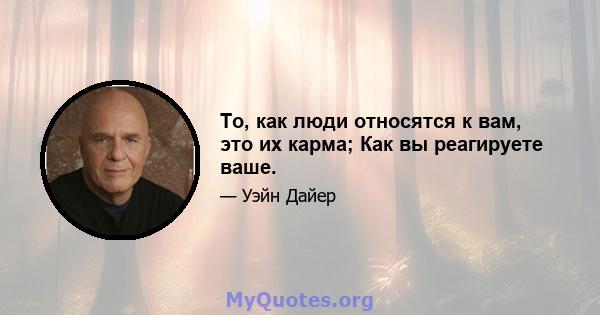 То, как люди относятся к вам, это их карма; Как вы реагируете ваше.