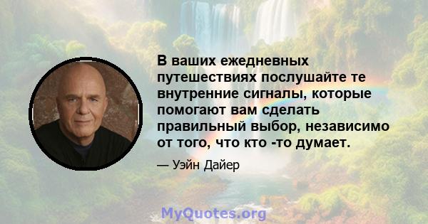 В ваших ежедневных путешествиях послушайте те внутренние сигналы, которые помогают вам сделать правильный выбор, независимо от того, что кто -то думает.