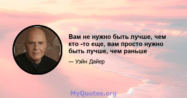 Вам не нужно быть лучше, чем кто -то еще, вам просто нужно быть лучше, чем раньше