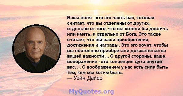 Ваша воля - это эго часть вас, которая считает, что вы отделены от других, отдельно от того, что вы хотели бы достичь или иметь, и отдельно от Бога. Это также считает, что вы ваши приобретения, достижения и награды. Это 