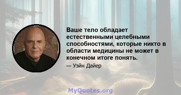 Ваше тело обладает естественными целебными способностями, которые никто в области медицины не может в конечном итоге понять.